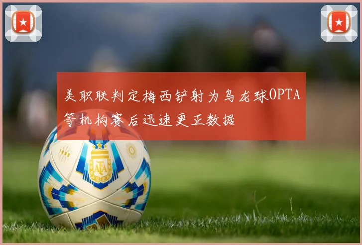 美职联判定梅西铲射为乌龙球OPTA等机构赛后迅速更正数据