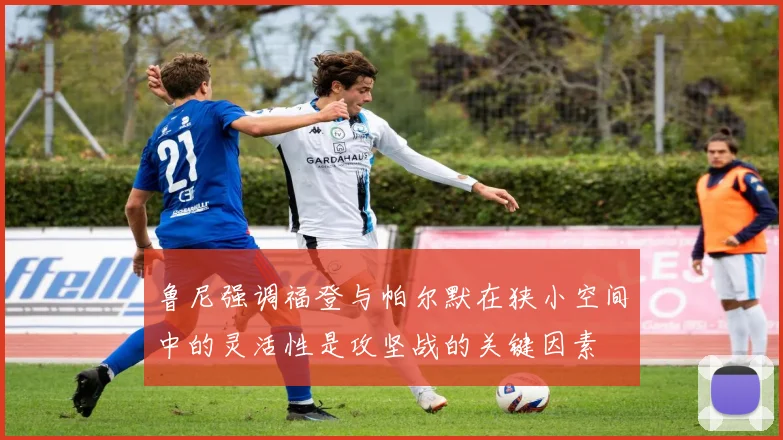 鲁尼强调福登与帕尔默在狭小空间中的灵活性是攻坚战的关键因素