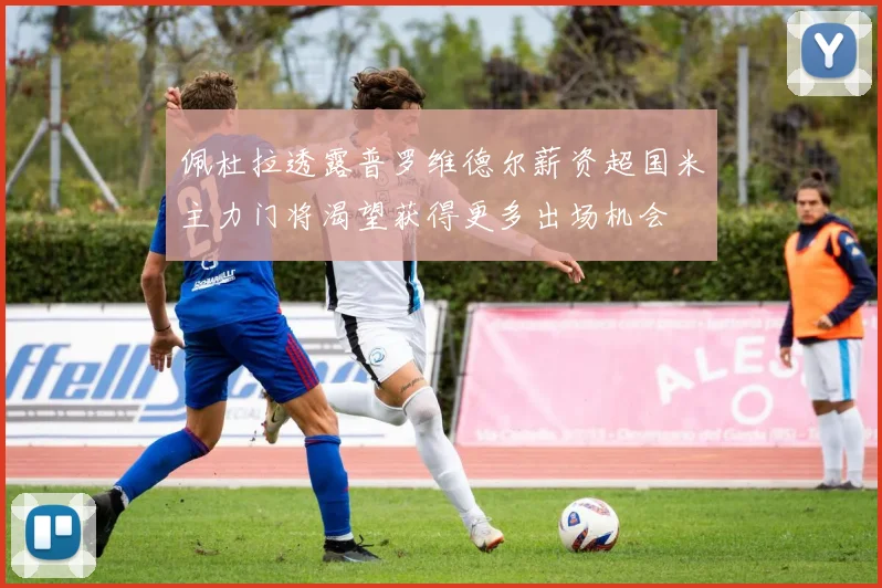 佩杜拉透露普罗维德尔薪资超国米主力门将渴望获得更多出场机会