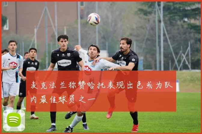 麦克法兰称赞哈托表现出色或为队内最佳球员之一
