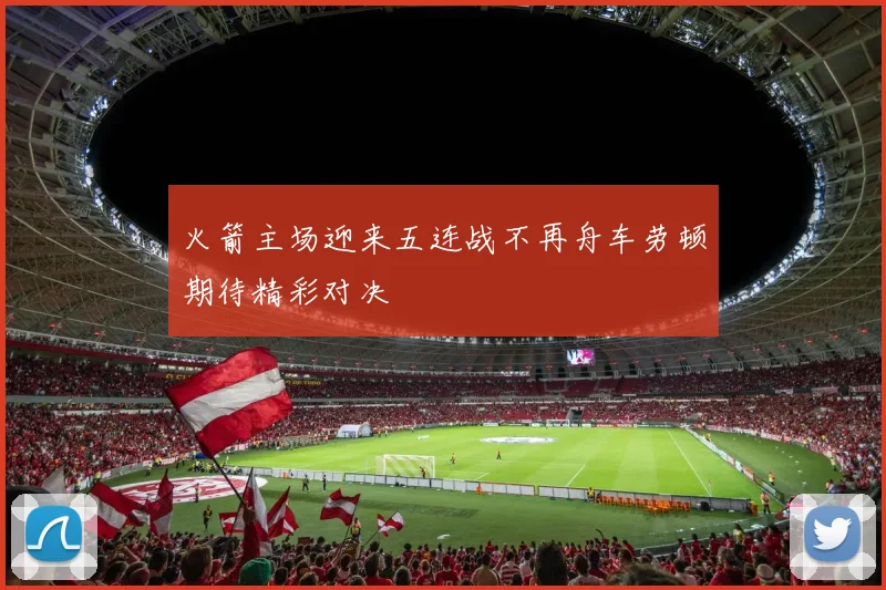 火箭主场迎来五连战不再舟车劳顿期待精彩对决