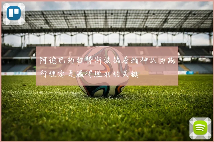 阿德巴约称赞斯波执着精神认为践行理念是赢得胜利的关键