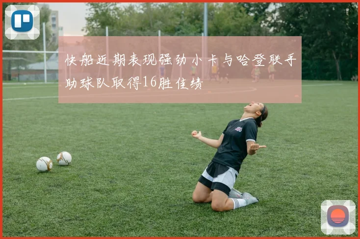 快船近期表现强劲小卡与哈登联手助球队取得16胜佳绩