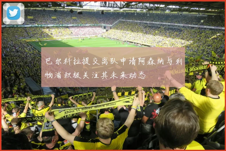 巴尔科拉提交离队申请阿森纳与利物浦积极关注其未来动态