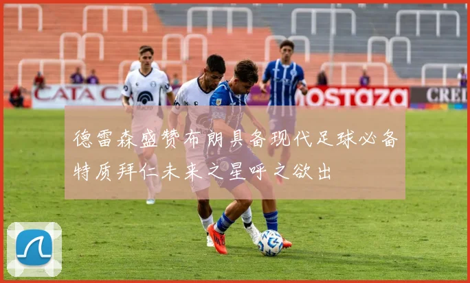 德雷森盛赞布朗具备现代足球必备特质拜仁未来之星呼之欲出