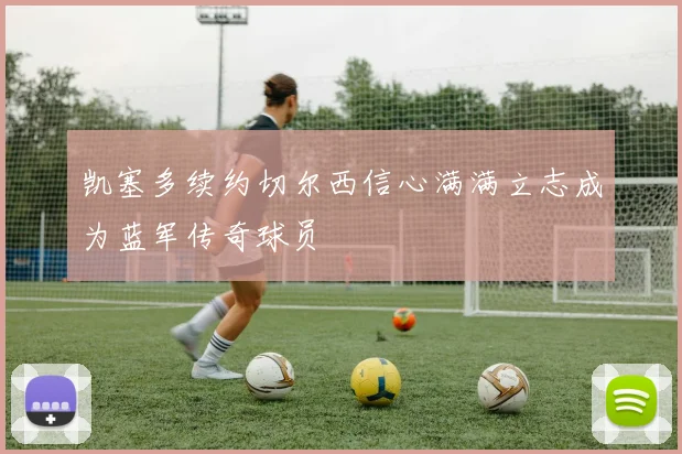凯塞多续约切尔西信心满满立志成为蓝军传奇球员