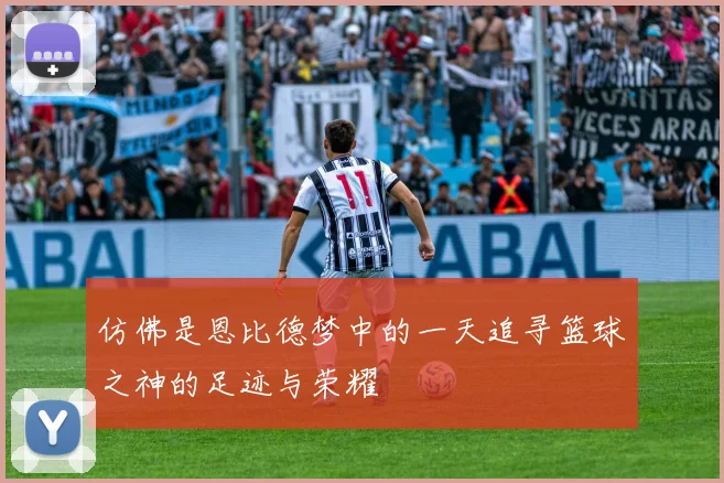 仿佛是恩比德梦中的一天追寻篮球之神的足迹与荣耀