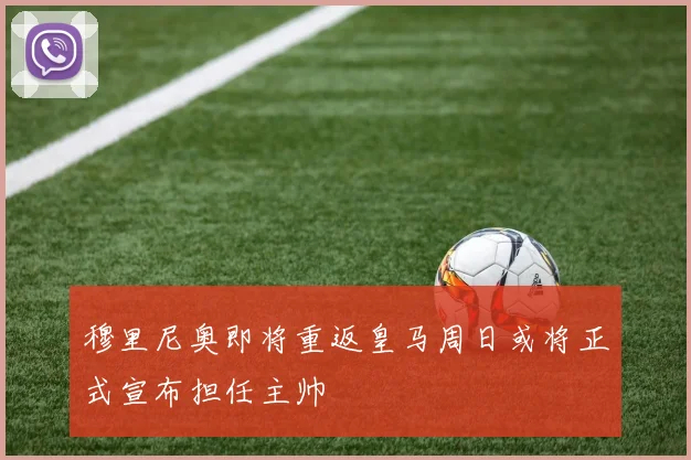 穆里尼奥即将重返皇马周日或将正式宣布担任主帅