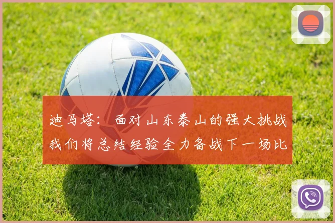 迪马塔：面对山东泰山的强大挑战我们将总结经验全力备战下一场比赛